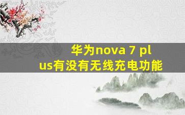 华为nova 7 plus有没有无线充电功能